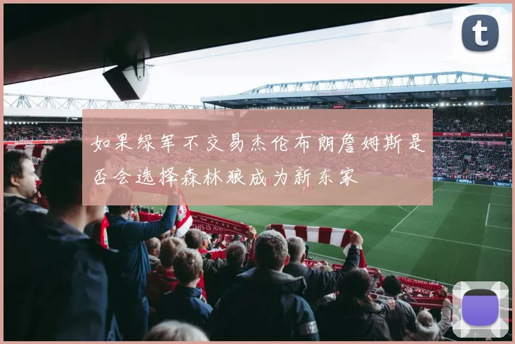 如果绿军不交易杰伦布朗詹姆斯是否会选择森林狼成为新东家