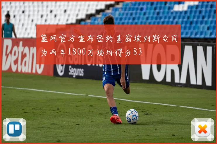 篮网官方宣布签约基翁埃利斯合同为两年1800万场均得分83