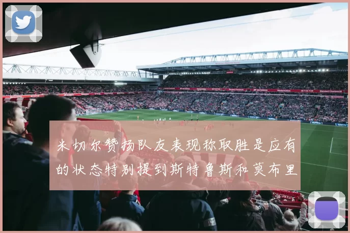 米切尔赞扬队友表现称取胜是应有的状态特别提到斯特鲁斯和莫布里