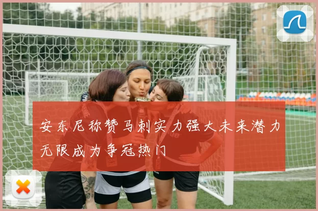安东尼称赞马刺实力强大未来潜力无限成为争冠热门