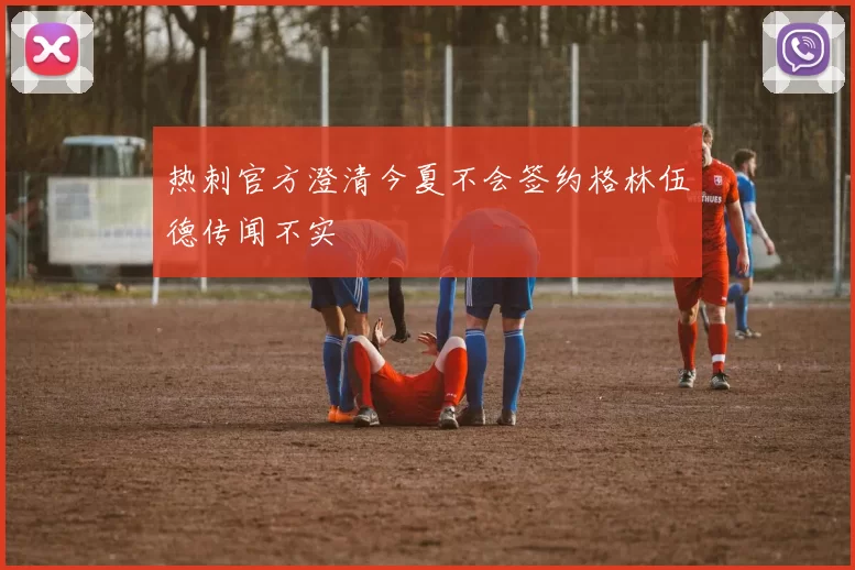 热刺官方澄清今夏不会签约格林伍德传闻不实
