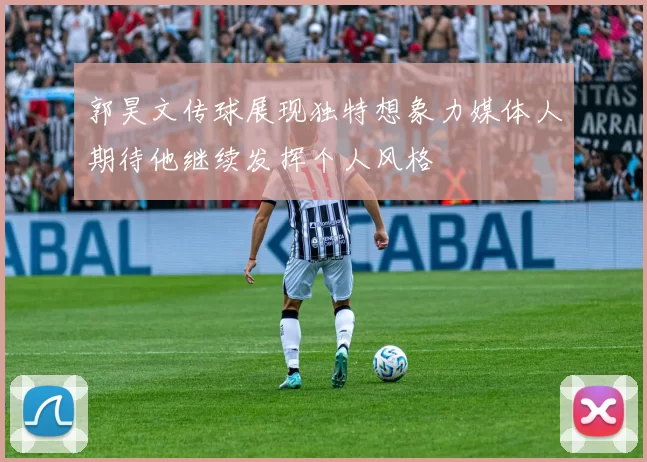 郭昊文传球展现独特想象力媒体人期待他继续发挥个人风格