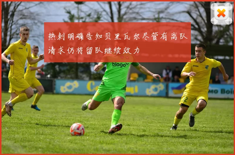 热刺明确告知贝里瓦尔尽管有离队请求仍将留队继续效力