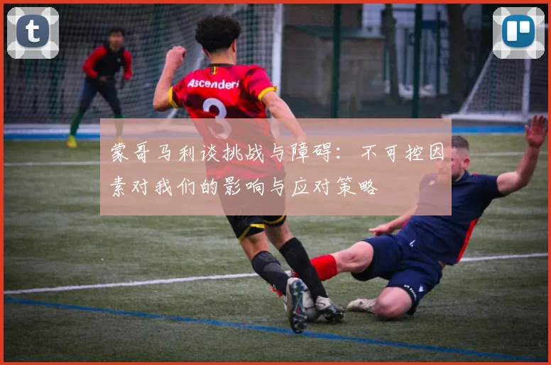 蒙哥马利谈挑战与障碍：不可控因素对我们的影响与应对策略