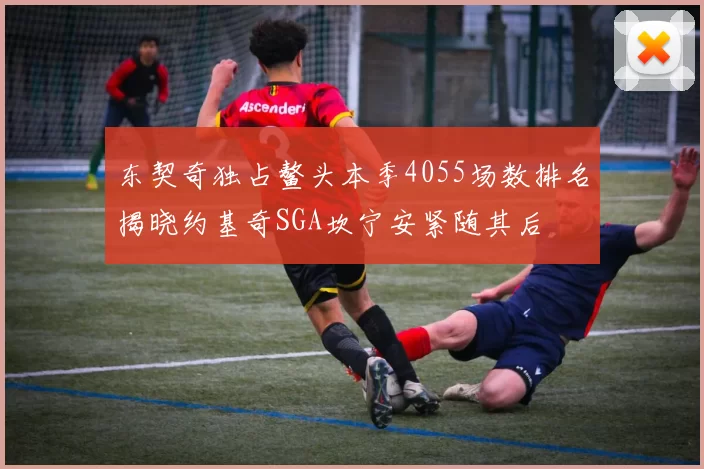 东契奇独占鳌头本季4055场数排名揭晓约基奇SGA坎宁安紧随其后