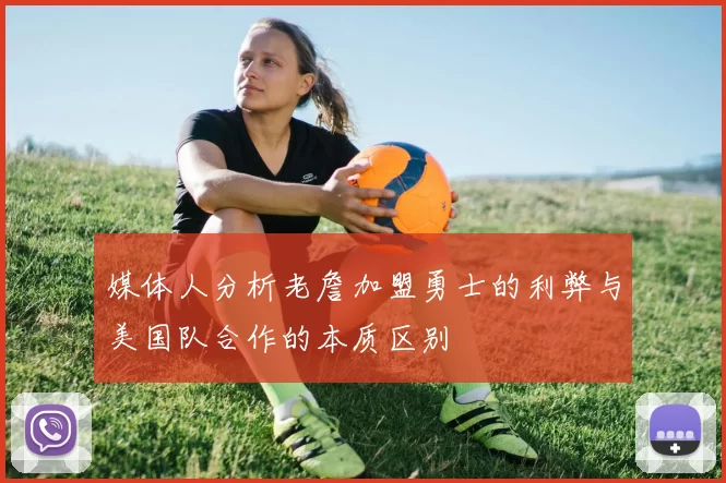 媒体人分析老詹加盟勇士的利弊与美国队合作的本质区别