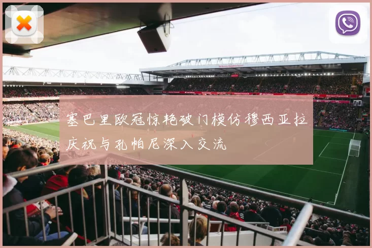 塞巴里欧冠惊艳破门模仿穆西亚拉庆祝与孔帕尼深入交流