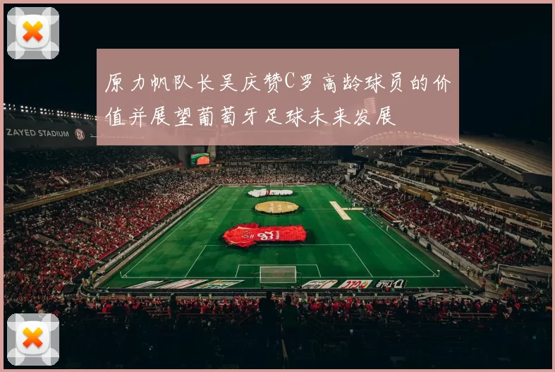 原力帆队长吴庆赞C罗高龄球员的价值并展望葡萄牙足球未来发展