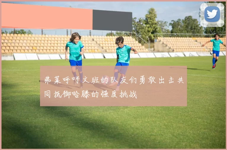 弗莱呼吁文班的队友们勇敢出击共同抵御哈滕的强度挑战